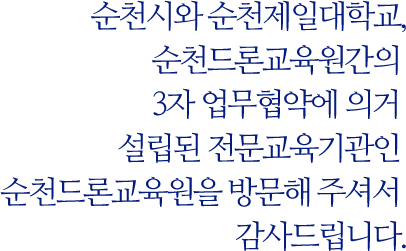 순천시와 순천제일대학교,순천드론교육원간의 3자 업무협약에 의거 설립된 전문교육기관인 순천드론교육원을 방문해 주셔서 감사드립니다.